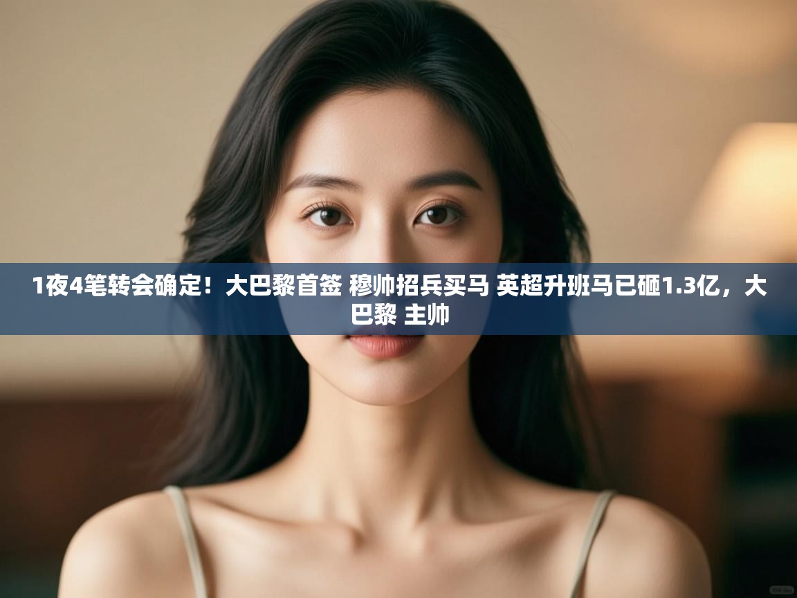 1夜4笔转会确定!大巴黎首签 穆帅招兵买马 英超升班马已砸1.3亿,大巴黎 主帅 第1张