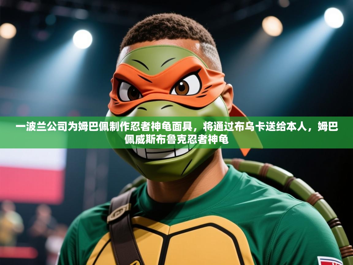 一波兰公司为姆巴佩制作忍者神龟面具，将通过布乌卡送给本人，姆巴佩威斯布鲁克忍者神龟