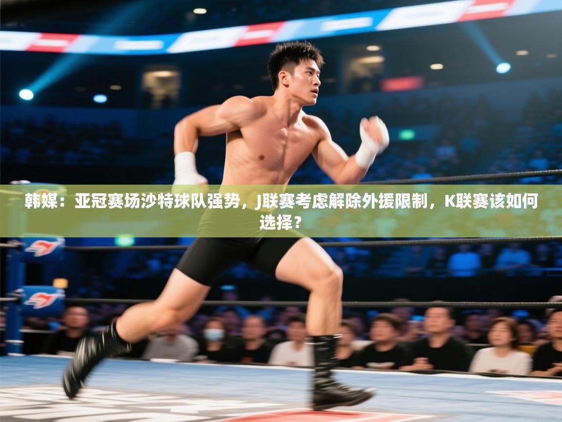 韩媒：亚冠赛场沙特球队强势，J联赛考虑解除外援限制，K联赛该如何选择？