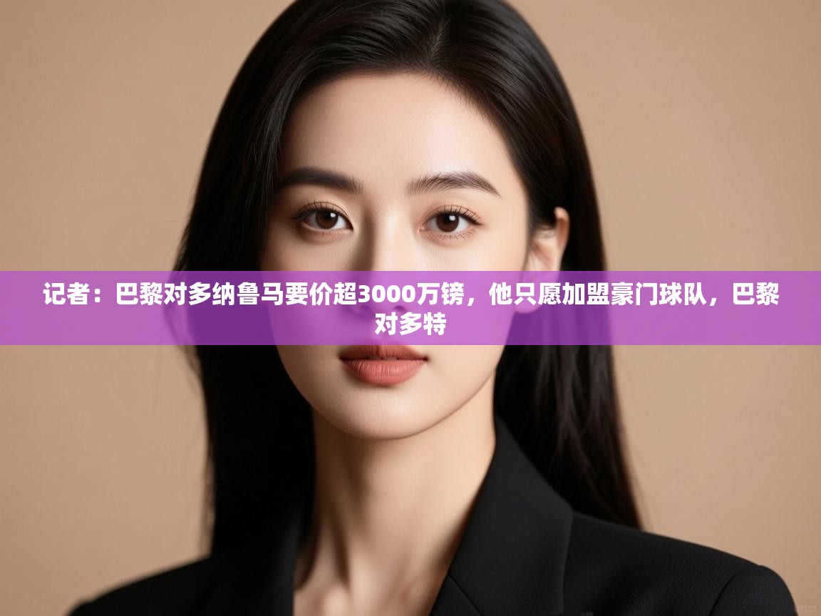 记者：巴黎对多纳鲁马要价超3000万镑，他只愿加盟豪门球队，巴黎对多特