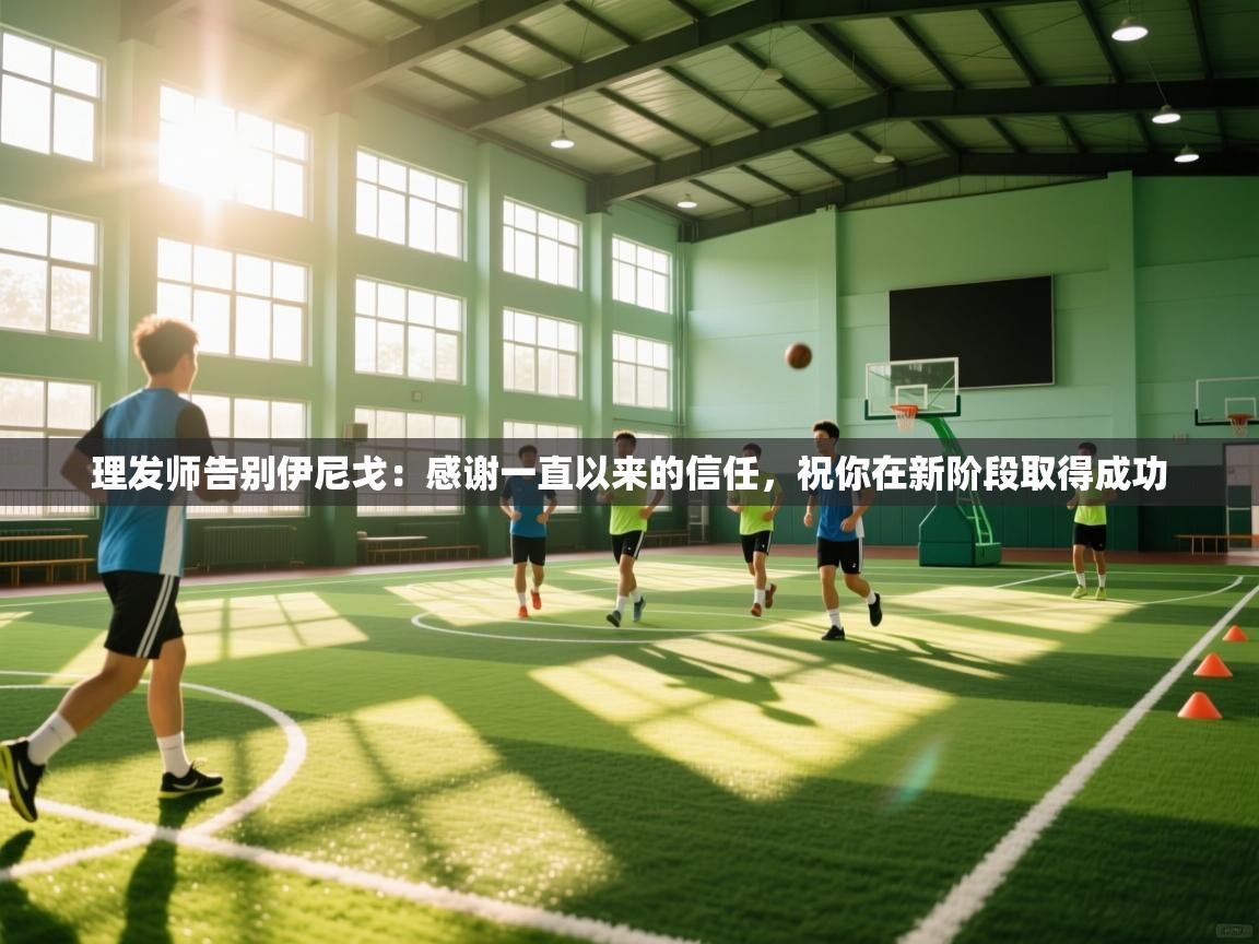 理发师告别伊尼戈:感谢一直以来的信任,祝你在新阶段取得成功 第2张