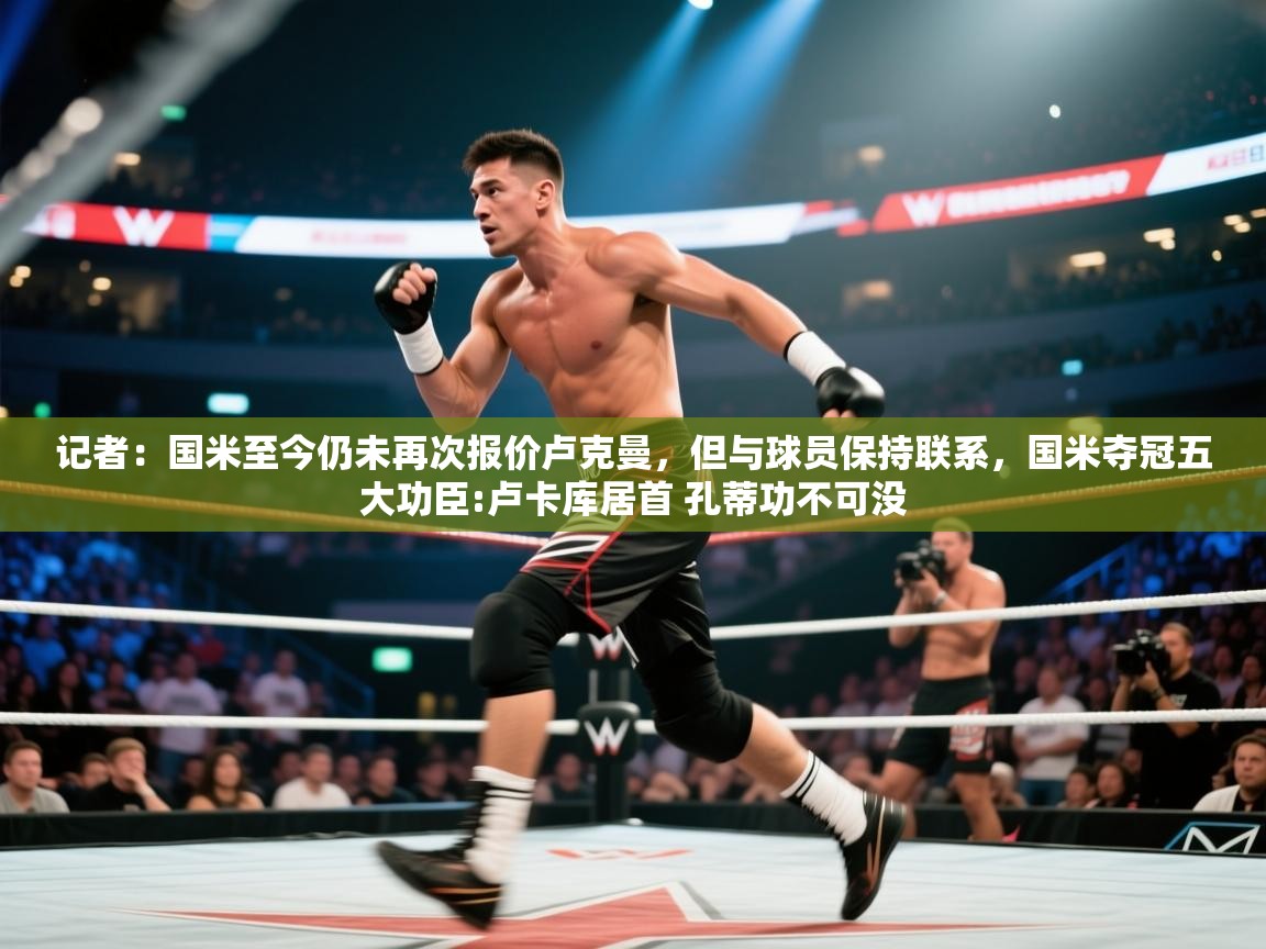 记者:国米至今仍未再次报价卢克曼,但与球员保持联系,国米夺冠五大功臣:卢卡库居首 孔蒂功不可没