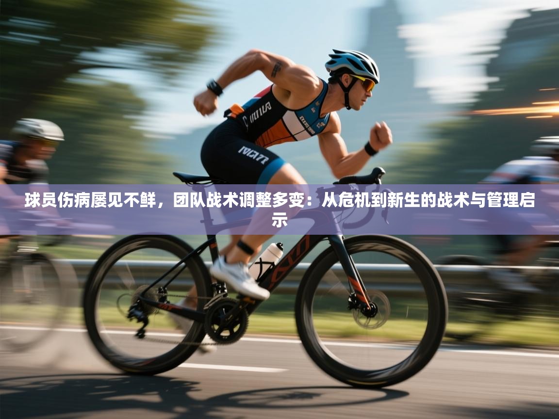 球员伤病屡见不鲜，团队战术调整多变：从危机到新生的战术与管理启示  第2张