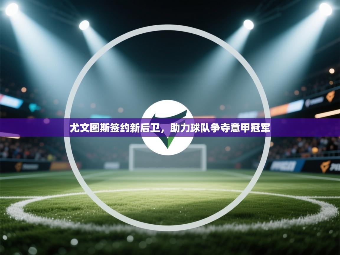 尤文图斯签约新后卫，助力球队争夺意甲冠军