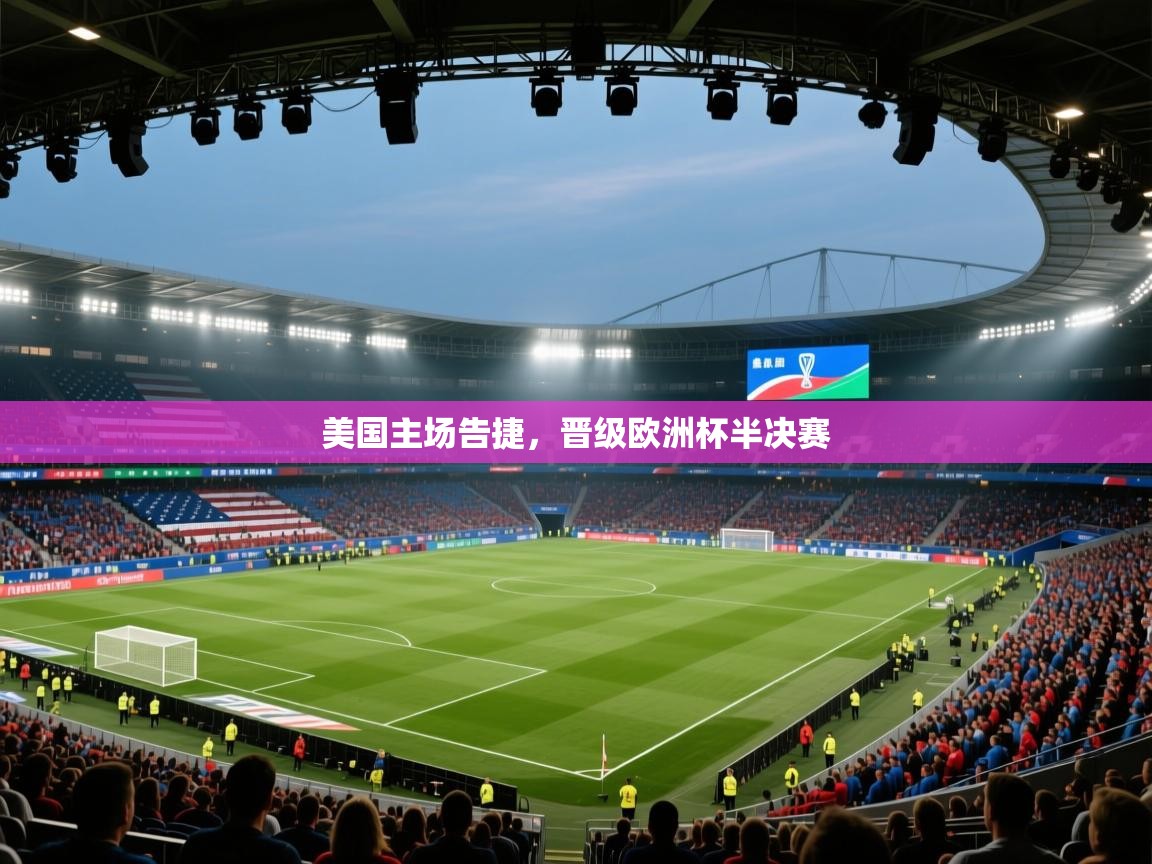 美国主场告捷，晋级欧洲杯半决赛  第1张